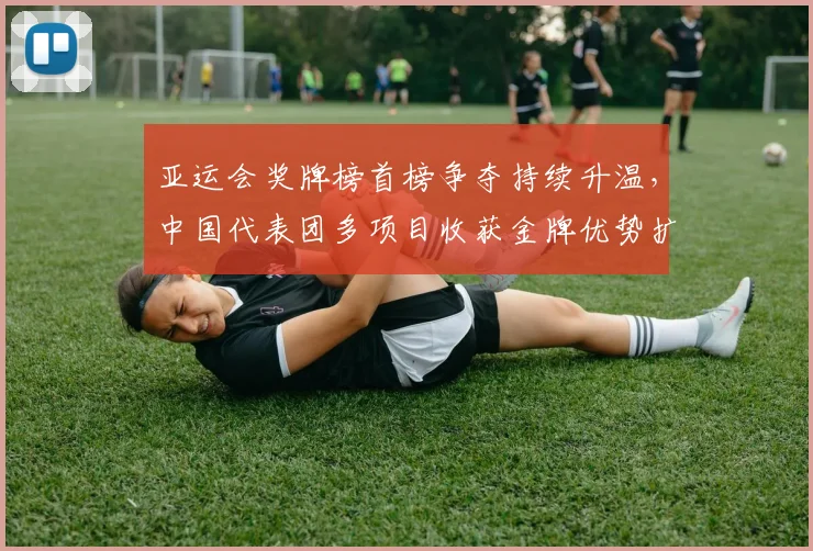 亚运会奖牌榜首榜争夺持续升温，中国代表团多项目收获金牌优势扩大