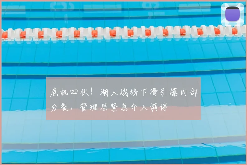 危机四伏！湖人战绩下滑引爆内部分裂，管理层紧急介入调停