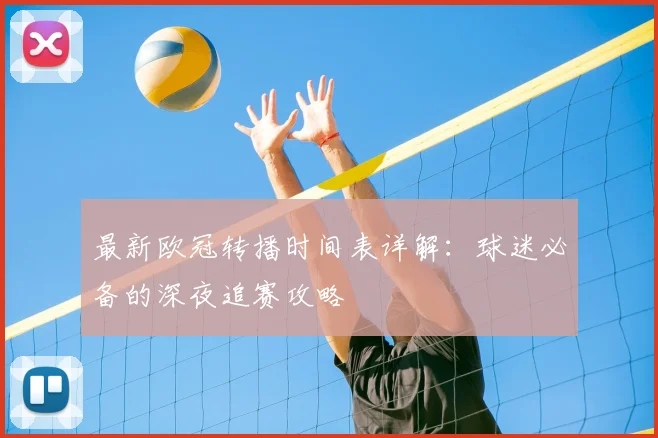 最新欧冠转播时间表详解：球迷必备的深夜追赛攻略