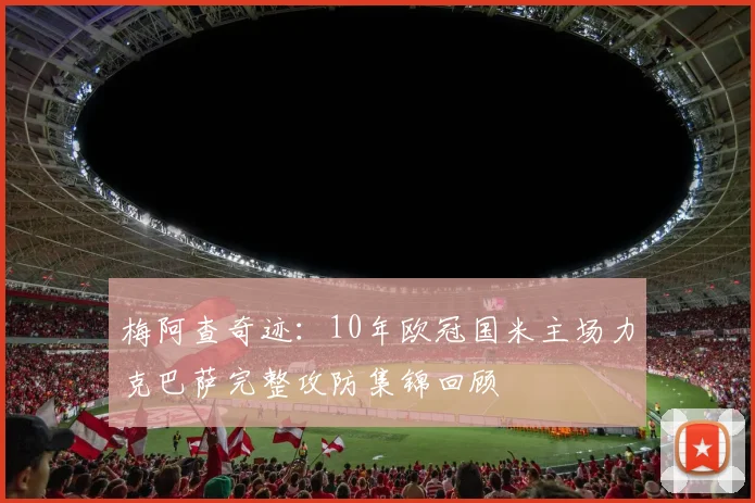 梅阿查奇迹：10年欧冠国米主场力克巴萨完整攻防集锦回顾