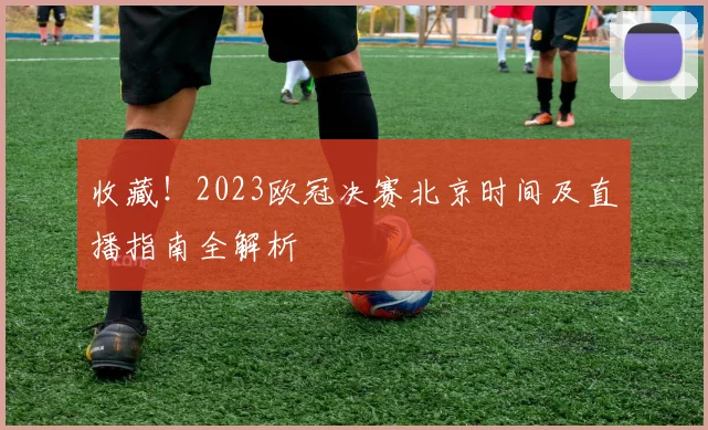 收藏!2023欧冠决赛北京时间及直播指南全解析
